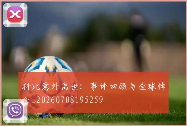 科比意外离世：事件回顾与全球悼念_20260708195259