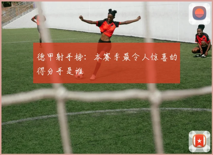 德甲射手榜:本赛季最令人惊喜的得分手是谁