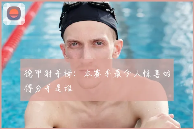 德甲射手榜:本赛季最令人惊喜的得分手是谁