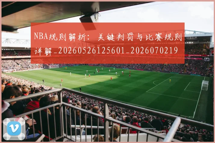NBA规则解析：关键判罚与比赛规则详解_20260526125601_20260702195417