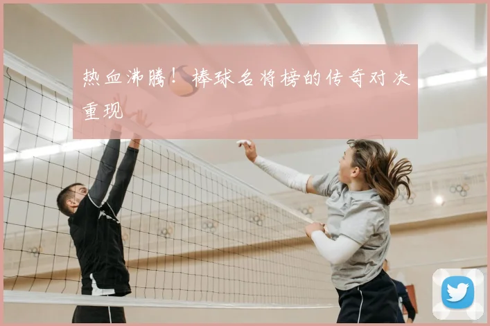 热血沸腾！棒球名将榜的传奇对决重现