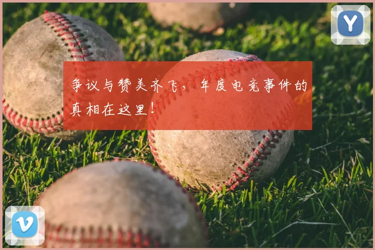 争议与赞美齐飞，年度电竞事件的真相在这里！