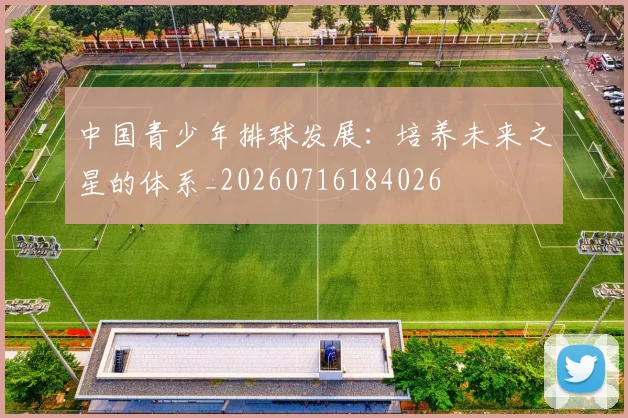 中国青少年排球发展：培养未来之星的体系_20260716184026