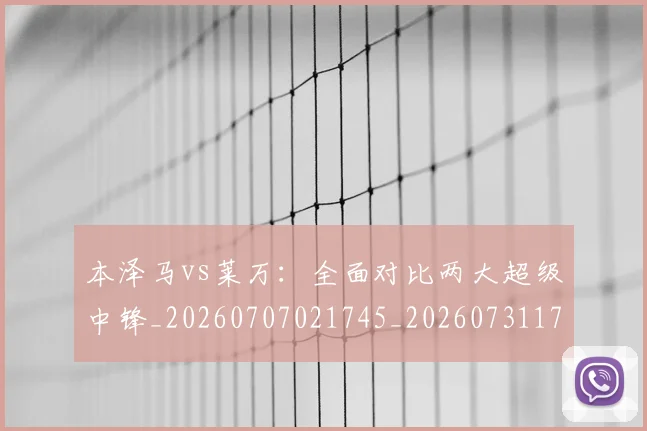 本泽马vs莱万：全面对比两大超级中锋_20260707021745_20260731174137