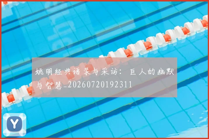 姚明经典语录与采访:巨人的幽默与智慧_20260720192311