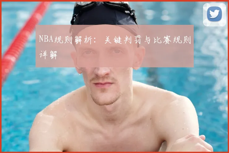 NBA规则解析:关键判罚与比赛规则详解