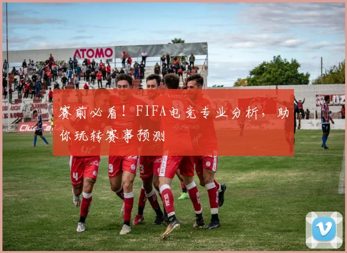 赛前必看!FIFA电竞专业分析,助你玩转赛事预测