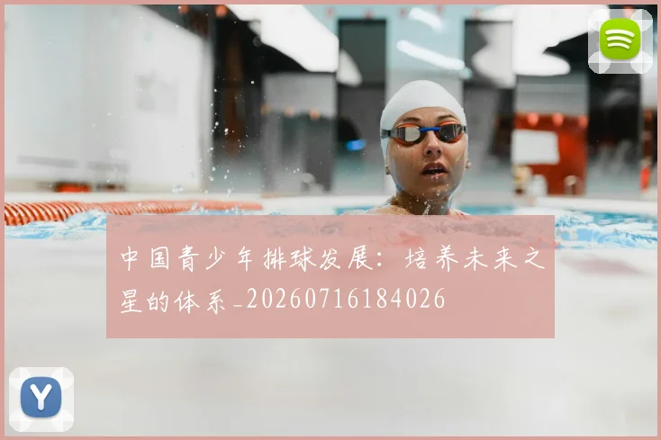 中国青少年排球发展:培养未来之星的体系_20260716184026