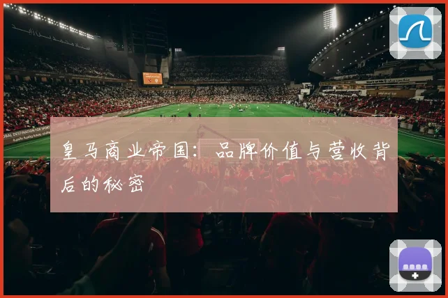 皇马商业帝国：品牌价值与营收背后的秘密
