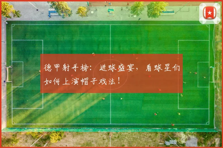 德甲射手榜：进球盛宴，看球星们如何上演帽子戏法！
