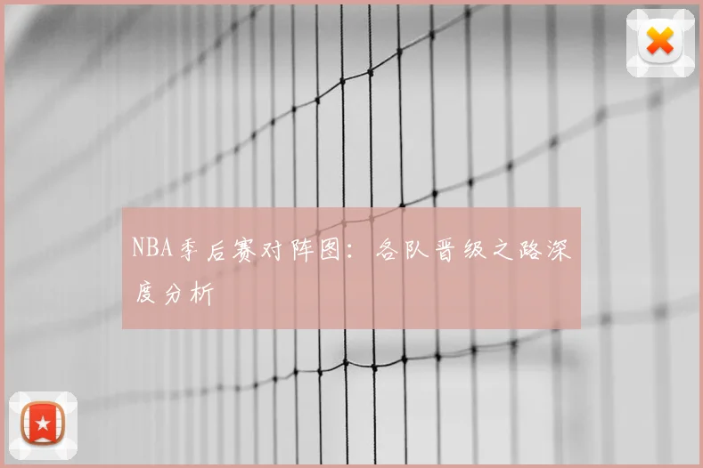 NBA季后赛对阵图：各队晋级之路深度分析