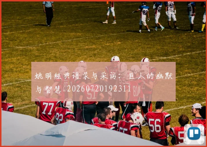 姚明经典语录与采访：巨人的幽默与智慧_20260720192311