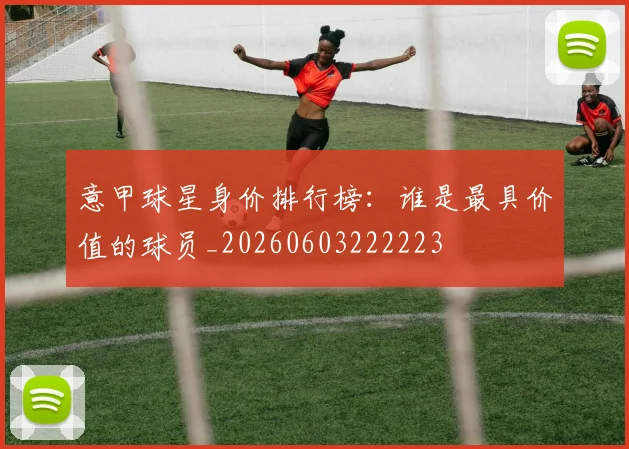 意甲球星身价排行榜：谁是最具价值的球员_20260603222223