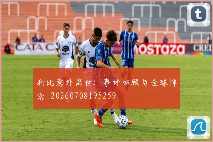 科比意外离世：事件回顾与全球悼念_20260708195259