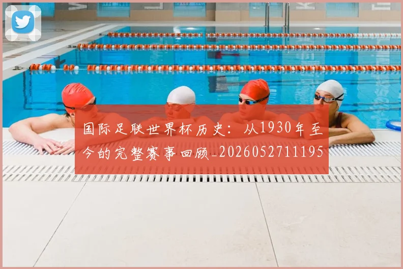 国际足联世界杯历史：从1930年至今的完整赛事回顾_20260527111953_20260703224755