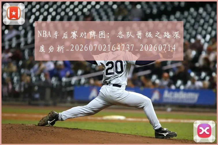 NBA季后赛对阵图：各队晋级之路深度分析_20260702164737_20260714211248