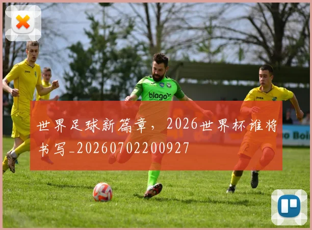 世界足球新篇章，2026世界杯谁将书写_20260702200927