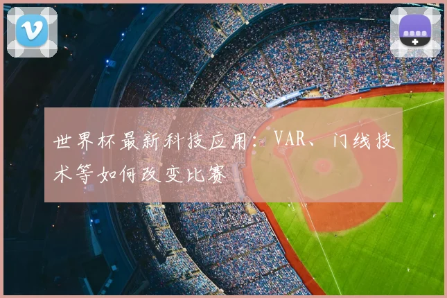 世界杯最新科技应用：VAR、门线技术等如何改变比赛