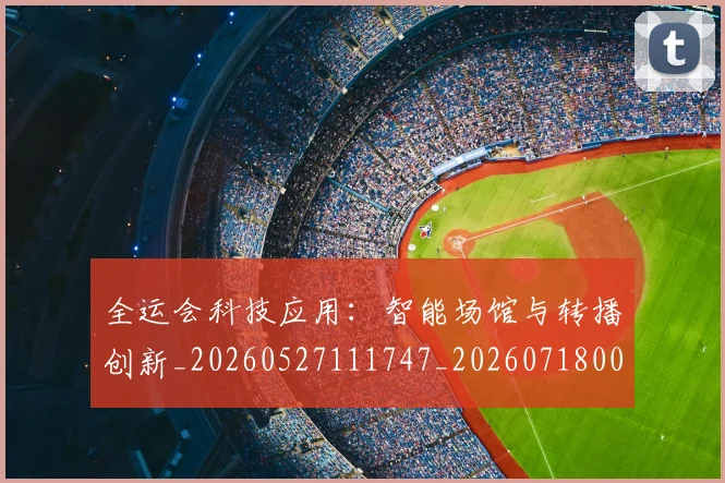全运会科技应用:智能场馆与转播创新_20260527111747_20260718004325