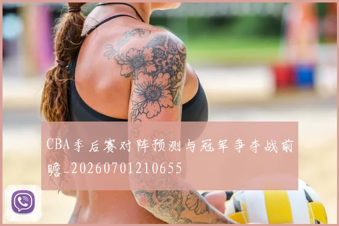 CBA季后赛对阵预测与冠军争夺战前瞻_20260701210655