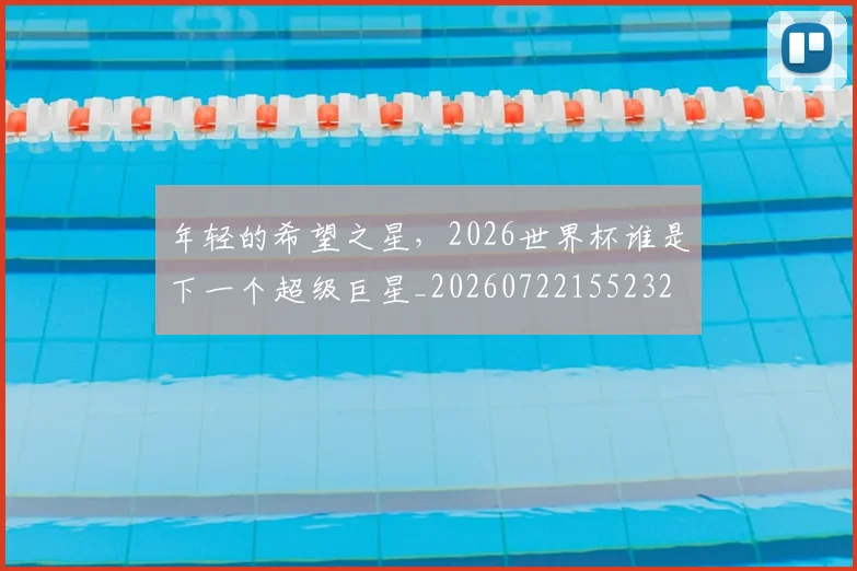 年轻的希望之星，2026世界杯谁是下一个超级巨星_20260722155232