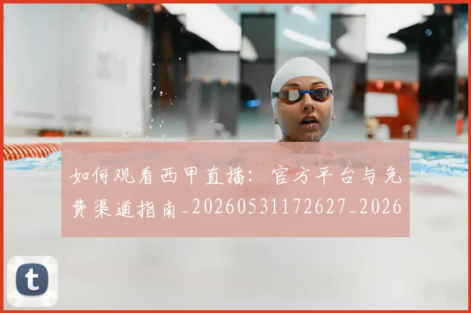 如何观看西甲直播：官方平台与免费渠道指南_20260531172627_20260703230910_20260720183617