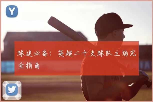 球迷必备：英超二十支球队主场完全指南