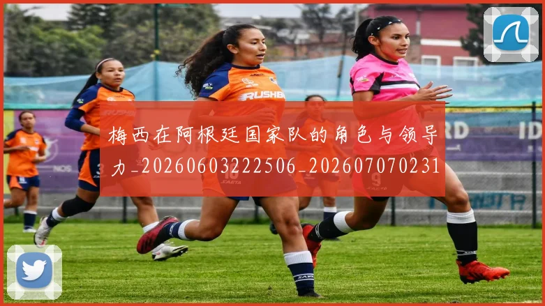 梅西在阿根廷国家队的角色与领导力_20260603222506_20260707023143