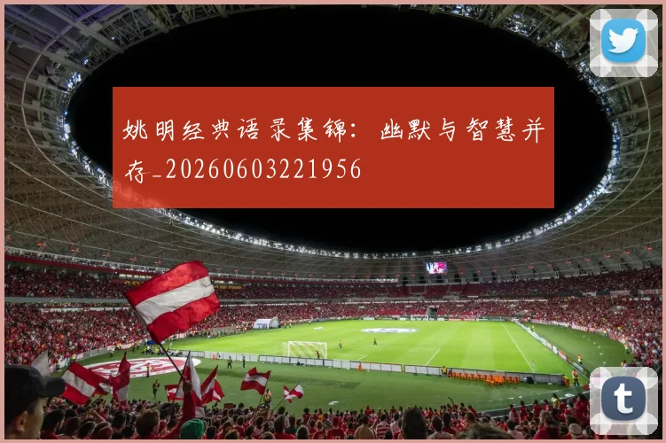 姚明经典语录集锦：幽默与智慧并存_20260603221956