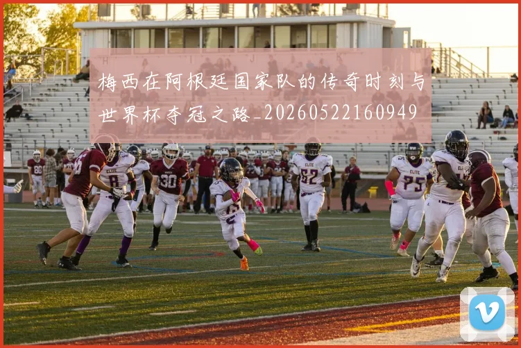 梅西在阿根廷国家队的传奇时刻与世界杯夺冠之路_20260522160949