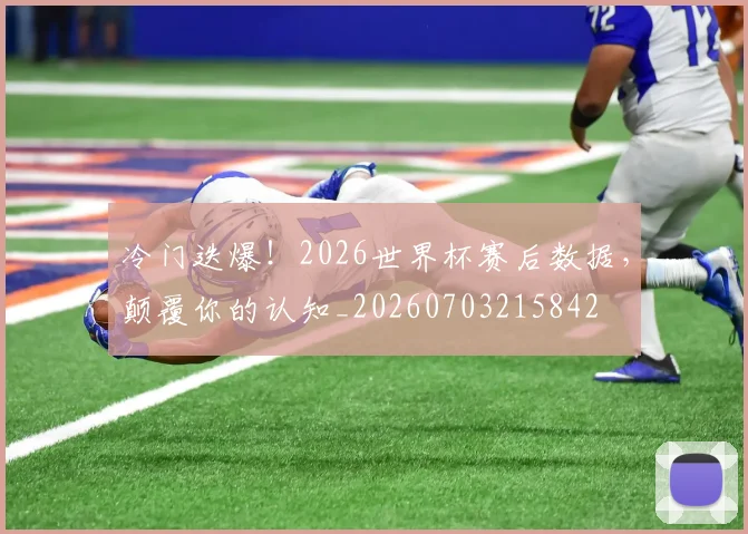 冷门迭爆！2026世界杯赛后数据，颠覆你的认知_20260703215842