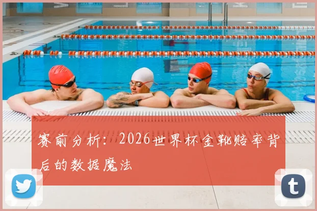 赛前分析：2026世界杯金靴赔率背后的数据魔法