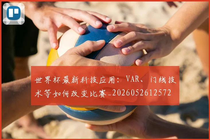 世界杯最新科技应用：VAR、门线技术等如何改变比赛_20260526125725