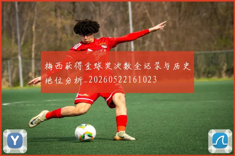 梅西获得金球奖次数全记录与历史地位分析_20260522161023